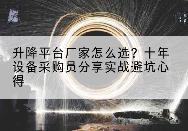 叶县升降平台厂家-怎么选？十年设备采购员分享实战避坑心得