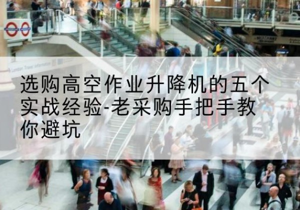 叶县高空作业升降机厂家-选购高空作业升降机的五个实战经验-老采购手把手教你避坑