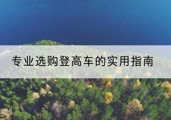 叶县电动登高车厂家推荐-专业选购登高车的实用指南
