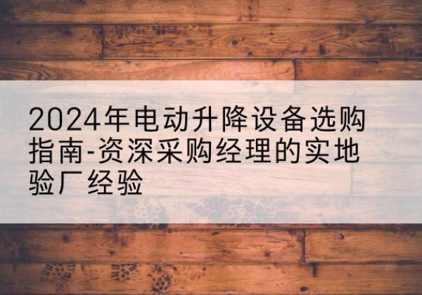 叶县电动剪叉升降平台厂家-2024年电动升降设备选购指南-资深采购经理的实地验厂经验