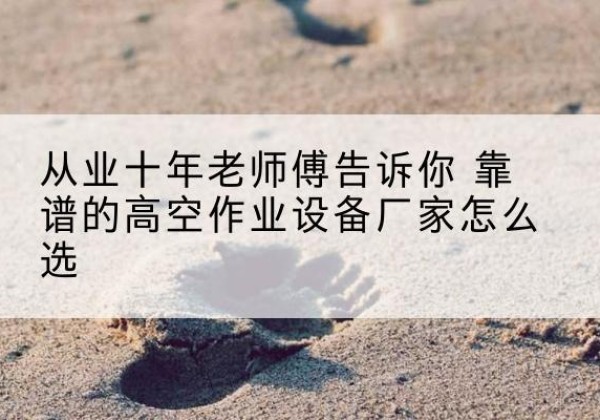 叶县高空作业升降机厂家推荐-从业十年老师傅告诉你 靠谱的高空作业设备厂家怎么选