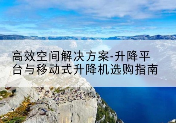 叶县升降平台厂家-*空间解决方案-升降平台与移动式升降机选购指南