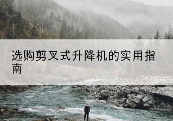 叶县剪叉式升降机怎么选-选购剪叉式升降机的实用指南
